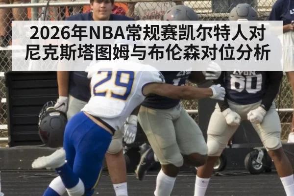 2026年NBA常规赛凯尔特人对尼克斯塔图姆与布伦森对位分析