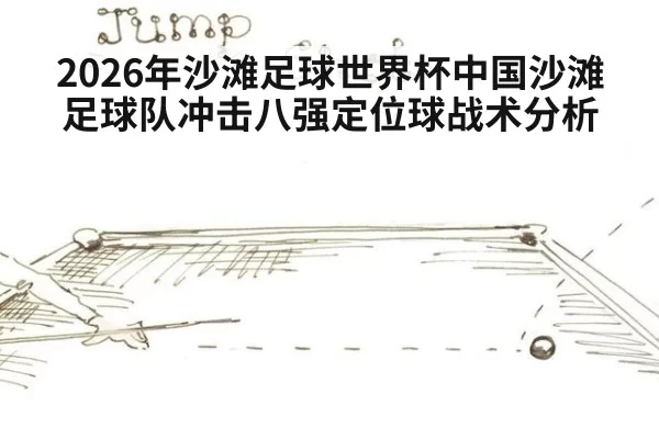 2026年沙滩足球世界杯中国沙滩足球队冲击八强定位球战术分析